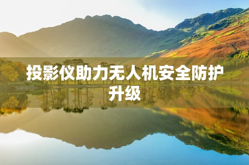 投影仪助力无人机安全防护升级