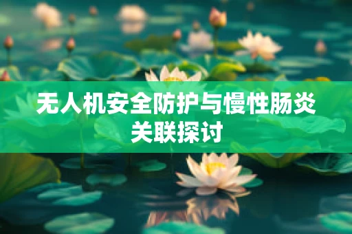 无人机安全防护与慢性肠炎关联探讨