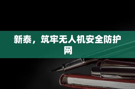 新泰，筑牢无人机安全防护网