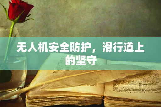 无人机安全防护，滑行道上的坚守