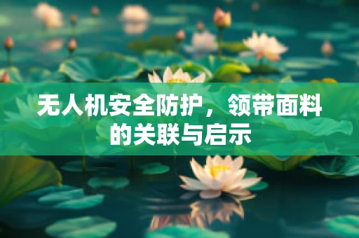 无人机安全防护，领带面料的关联与启示