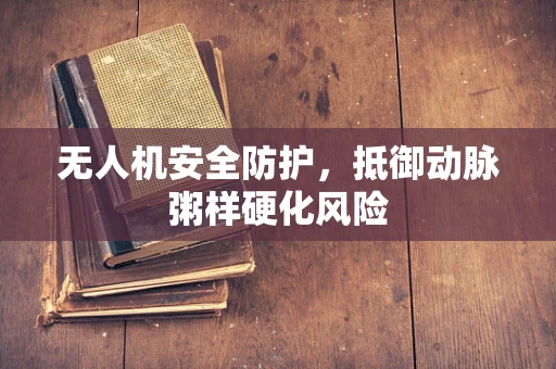 无人机安全防护，抵御动脉粥样硬化风险