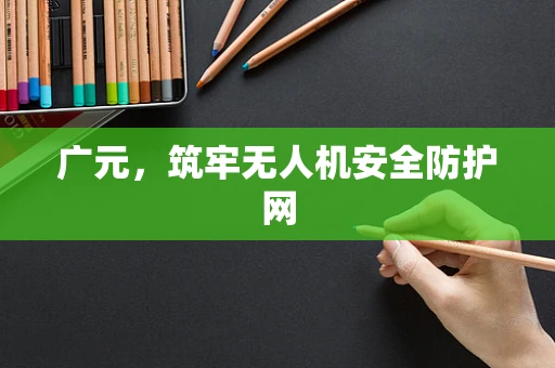 广元，筑牢无人机安全防护网