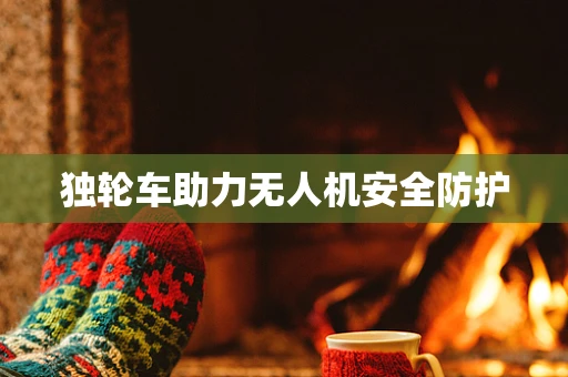 独轮车助力无人机安全防护