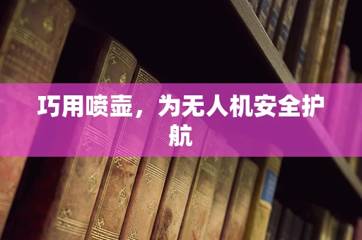 巧用喷壶，为无人机安全护航