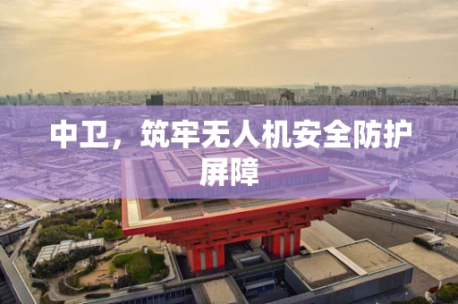 中卫，筑牢无人机安全防护屏障