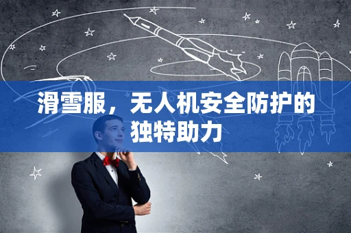 滑雪服，无人机安全防护的独特助力