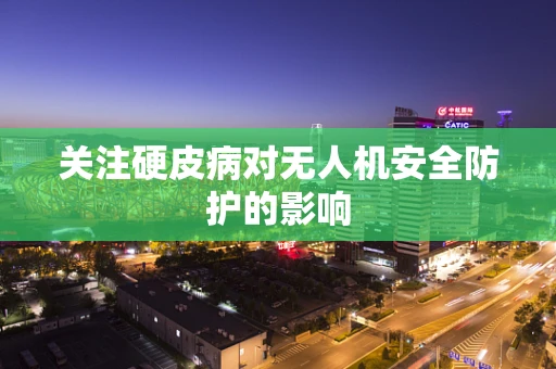 关注硬皮病对无人机安全防护的影响