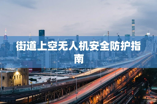 街道上空无人机安全防护指南
