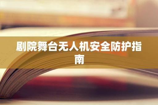 剧院舞台无人机安全防护指南