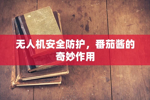无人机安全防护，番茄酱的奇妙作用