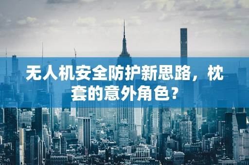 无人机安全防护新思路，枕套的意外角色？