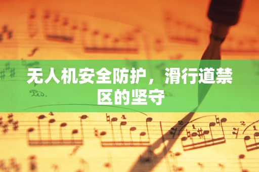 无人机安全防护，滑行道禁区的坚守