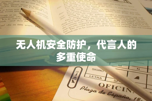 无人机安全防护，代言人的多重使命