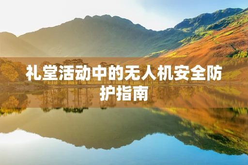 礼堂活动中的无人机安全防护指南