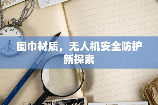 围巾材质，无人机安全防护新探索