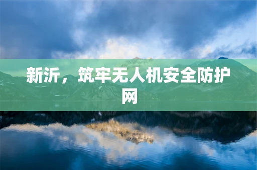新沂，筑牢无人机安全防护网