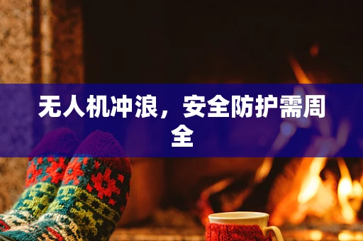 无人机冲浪，安全防护需周全