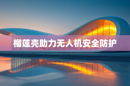 榴莲壳助力无人机安全防护