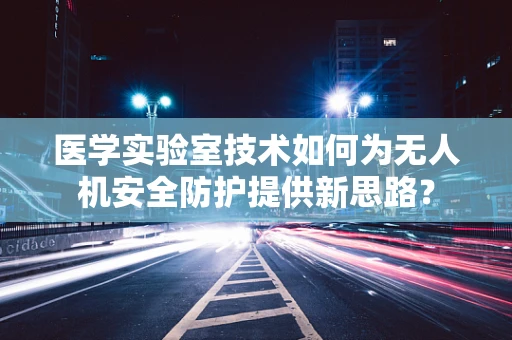 医学实验室技术如何为无人机安全防护提供新思路？