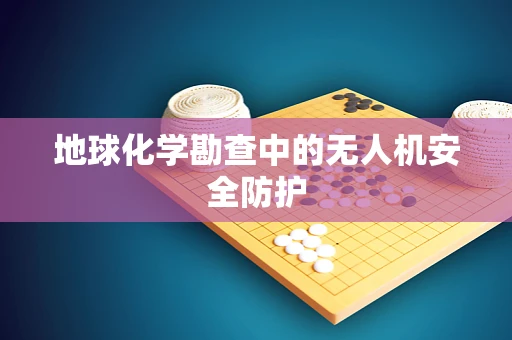 地球化学勘查中的无人机安全防护