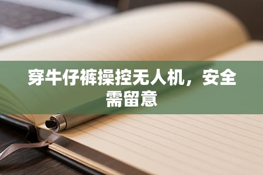 穿牛仔裤操控无人机，安全需留意