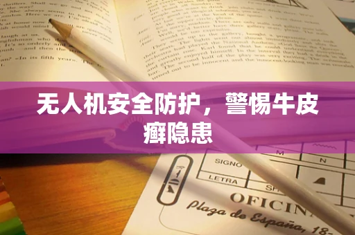 无人机安全防护，警惕牛皮癣隐患