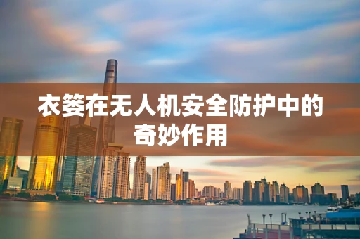 衣篓在无人机安全防护中的奇妙作用