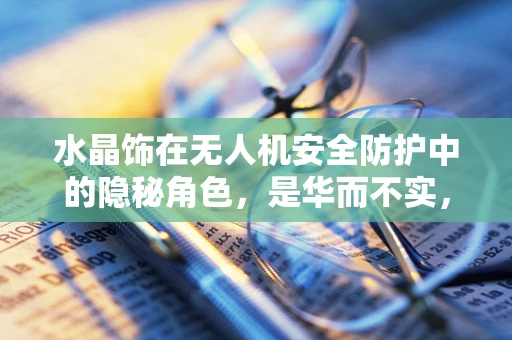 水晶饰在无人机安全防护中的隐秘角色，是华而不实，还是安全新亮点？
