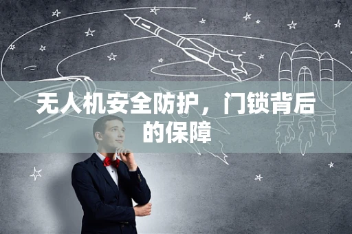 无人机安全防护，门锁背后的保障