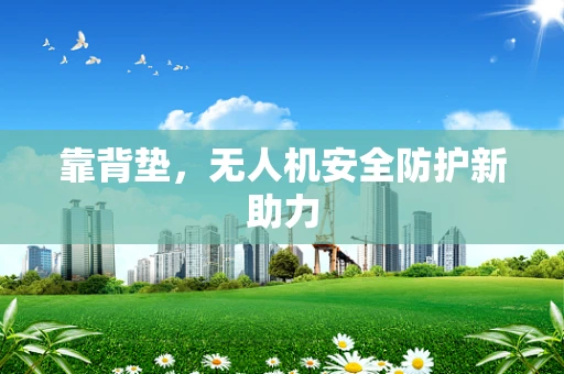 靠背垫，无人机安全防护新助力
