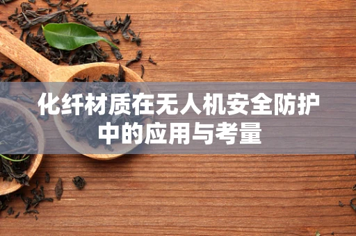 化纤材质在无人机安全防护中的应用与考量