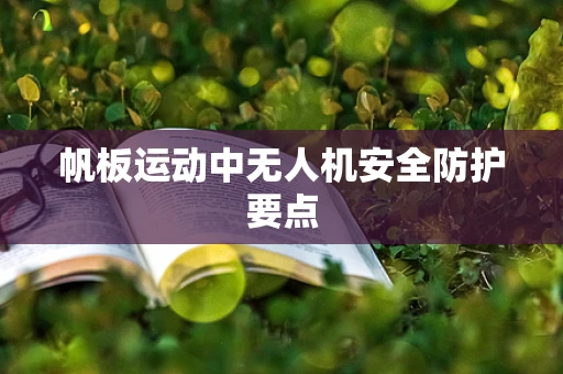 帆板运动中无人机安全防护要点