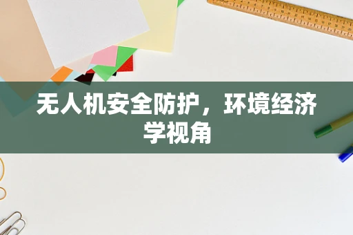 无人机安全防护，环境经济学视角