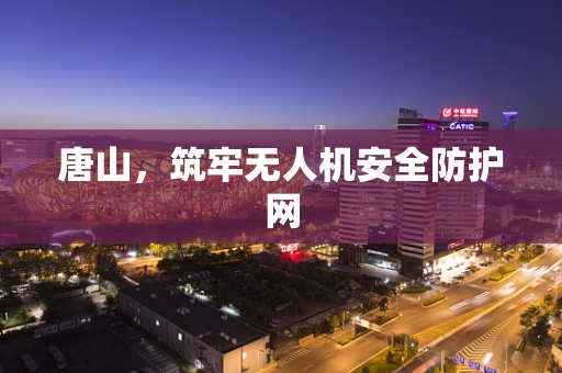 唐山，筑牢无人机安全防护网