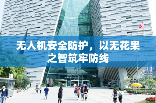 无人机安全防护，以无花果之智筑牢防线