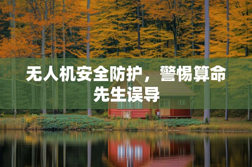 无人机安全防护，警惕算命先生误导