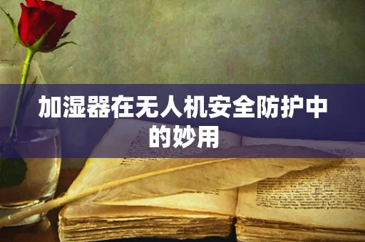 加湿器在无人机安全防护中的妙用