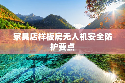 家具店样板房无人机安全防护要点