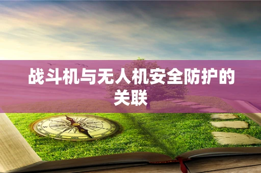 战斗机与无人机安全防护的关联