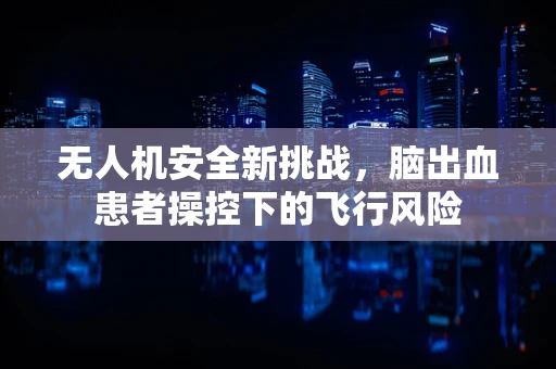 无人机安全新挑战，脑出血患者操控下的飞行风险