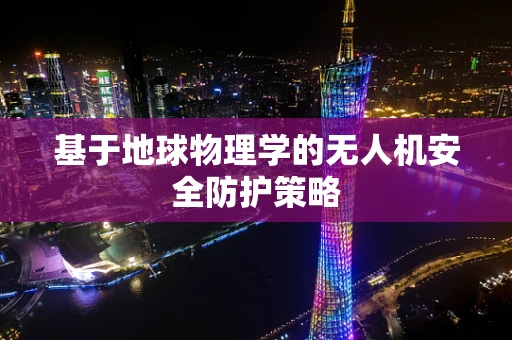 基于地球物理学的无人机安全防护策略