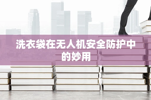 洗衣袋在无人机安全防护中的妙用