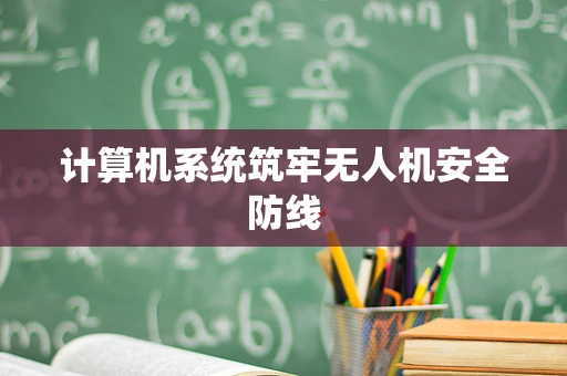 计算机系统筑牢无人机安全防线