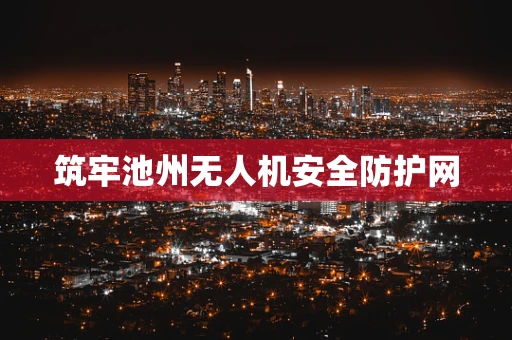 筑牢池州无人机安全防护网
