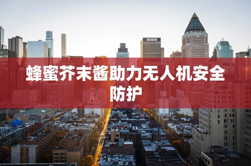 蜂蜜芥末酱助力无人机安全防护