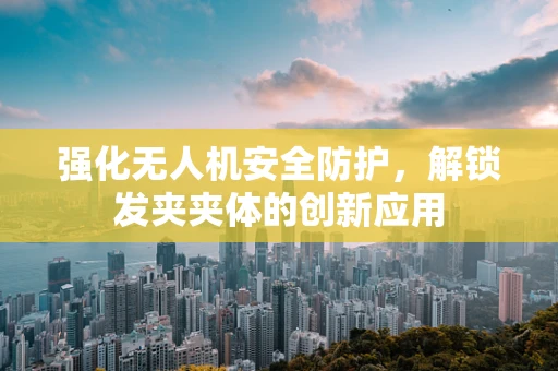 强化无人机安全防护，解锁发夹夹体的创新应用