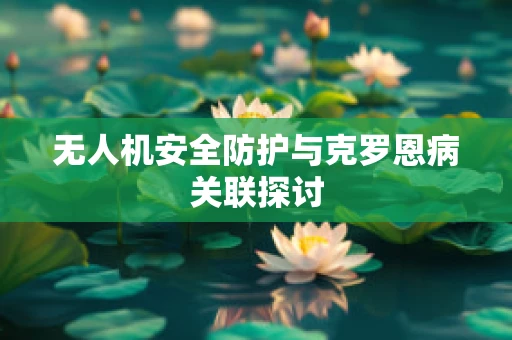 无人机安全防护与克罗恩病关联探讨