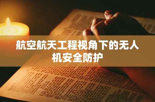 航空航天工程视角下的无人机安全防护