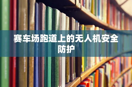 赛车场跑道上的无人机安全防护